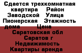 Сдается трехкомнатная квартира  › Район ­ Заводской › Улица ­ 1 Пионерская › Этажность дома ­ 10 › Цена ­ 15 000 - Саратовская обл., Саратов г. Недвижимость » Квартиры аренда   